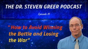The Dr. Steven Greer Podcast Episode 16 – “How to Avoid Winning the Battle and Losing the War”.